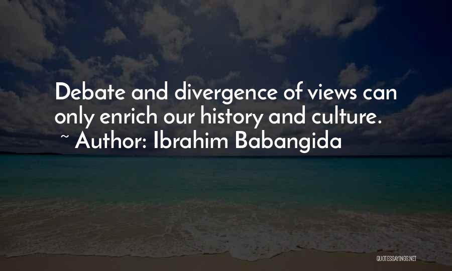 Ibrahim Babangida Quotes: Debate And Divergence Of Views Can Only Enrich Our History And Culture.