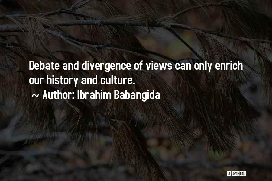 Ibrahim Babangida Quotes: Debate And Divergence Of Views Can Only Enrich Our History And Culture.