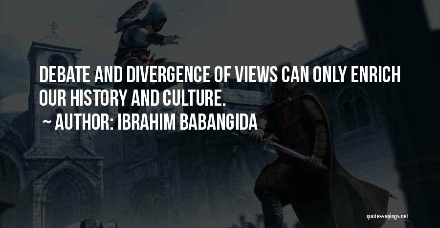 Ibrahim Babangida Quotes: Debate And Divergence Of Views Can Only Enrich Our History And Culture.