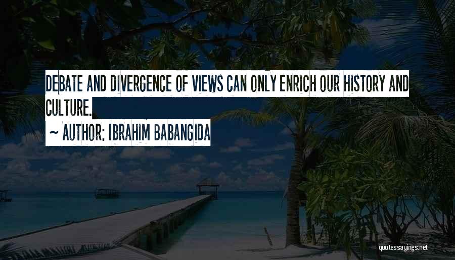 Ibrahim Babangida Quotes: Debate And Divergence Of Views Can Only Enrich Our History And Culture.