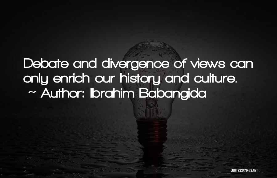 Ibrahim Babangida Quotes: Debate And Divergence Of Views Can Only Enrich Our History And Culture.