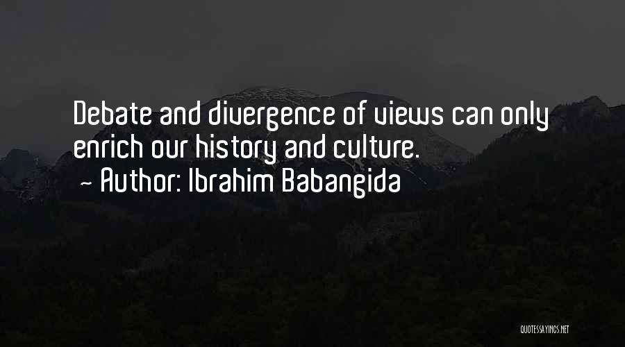 Ibrahim Babangida Quotes: Debate And Divergence Of Views Can Only Enrich Our History And Culture.