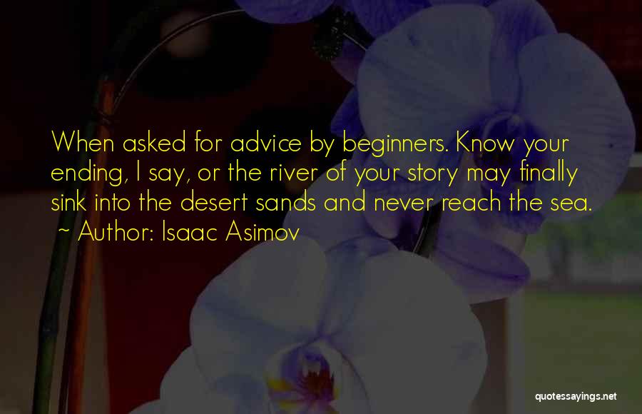 Isaac Asimov Quotes: When Asked For Advice By Beginners. Know Your Ending, I Say, Or The River Of Your Story May Finally Sink