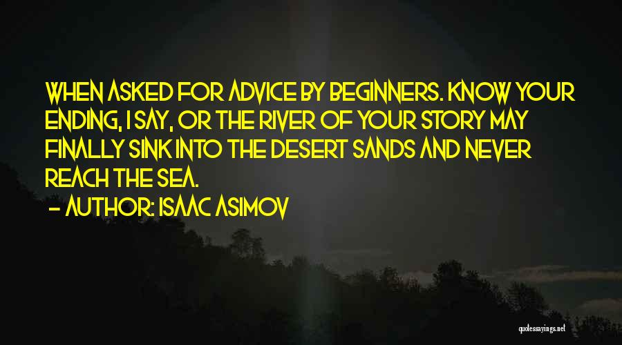 Isaac Asimov Quotes: When Asked For Advice By Beginners. Know Your Ending, I Say, Or The River Of Your Story May Finally Sink