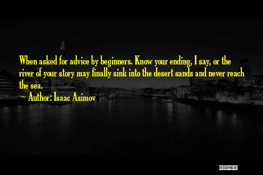 Isaac Asimov Quotes: When Asked For Advice By Beginners. Know Your Ending, I Say, Or The River Of Your Story May Finally Sink