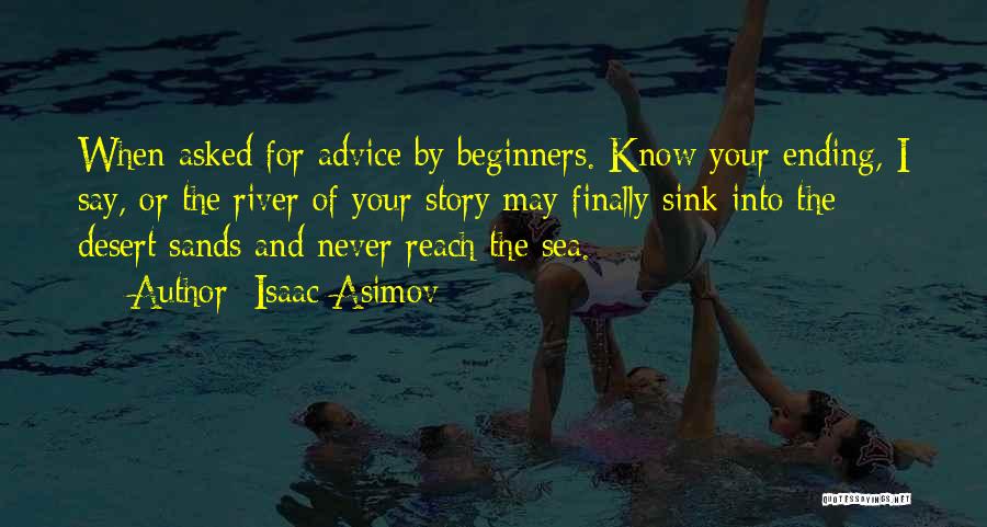 Isaac Asimov Quotes: When Asked For Advice By Beginners. Know Your Ending, I Say, Or The River Of Your Story May Finally Sink