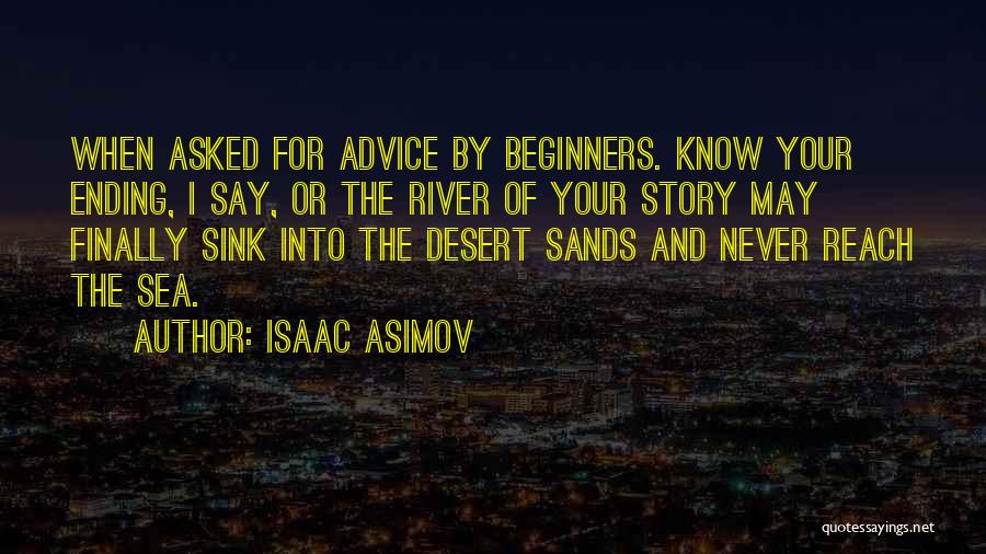 Isaac Asimov Quotes: When Asked For Advice By Beginners. Know Your Ending, I Say, Or The River Of Your Story May Finally Sink