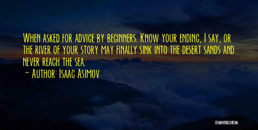 Isaac Asimov Quotes: When Asked For Advice By Beginners. Know Your Ending, I Say, Or The River Of Your Story May Finally Sink