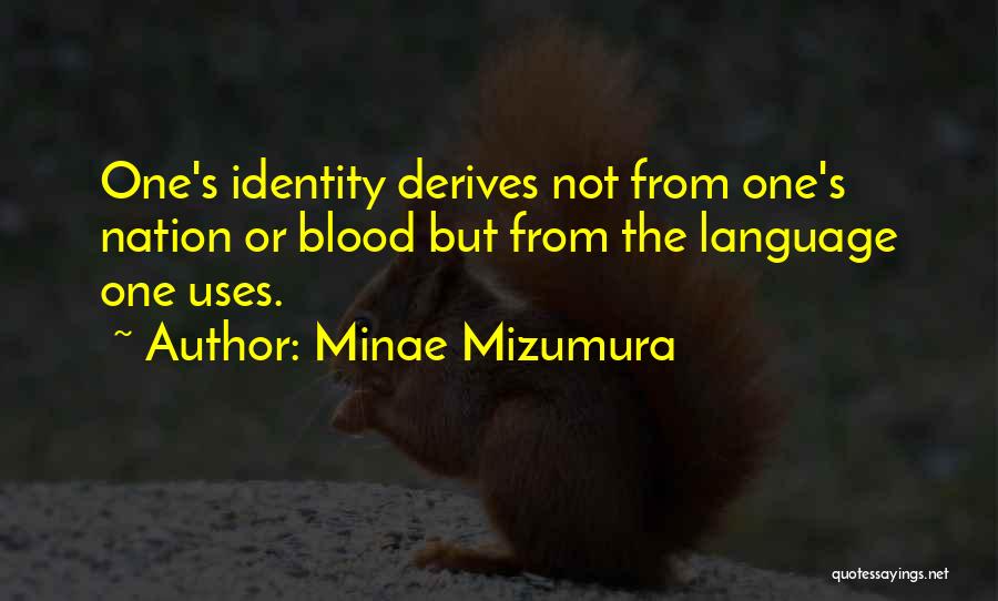 Minae Mizumura Quotes: One's Identity Derives Not From One's Nation Or Blood But From The Language One Uses.