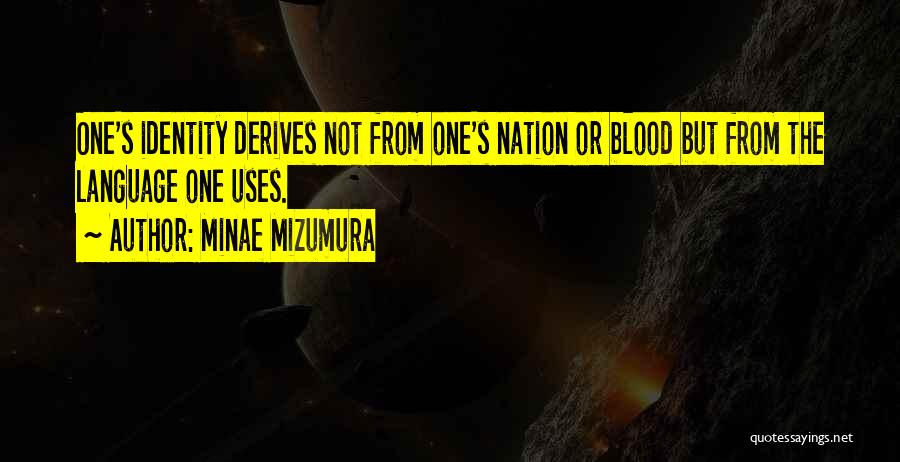 Minae Mizumura Quotes: One's Identity Derives Not From One's Nation Or Blood But From The Language One Uses.