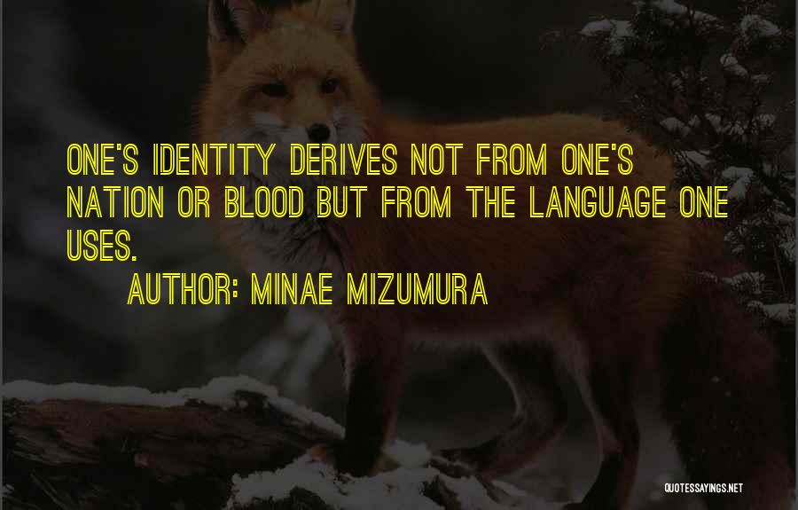 Minae Mizumura Quotes: One's Identity Derives Not From One's Nation Or Blood But From The Language One Uses.