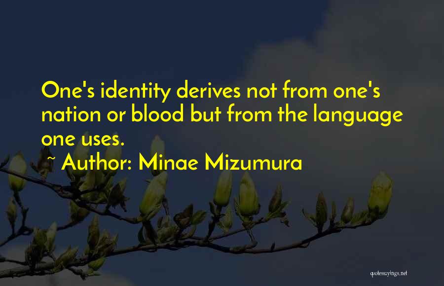 Minae Mizumura Quotes: One's Identity Derives Not From One's Nation Or Blood But From The Language One Uses.