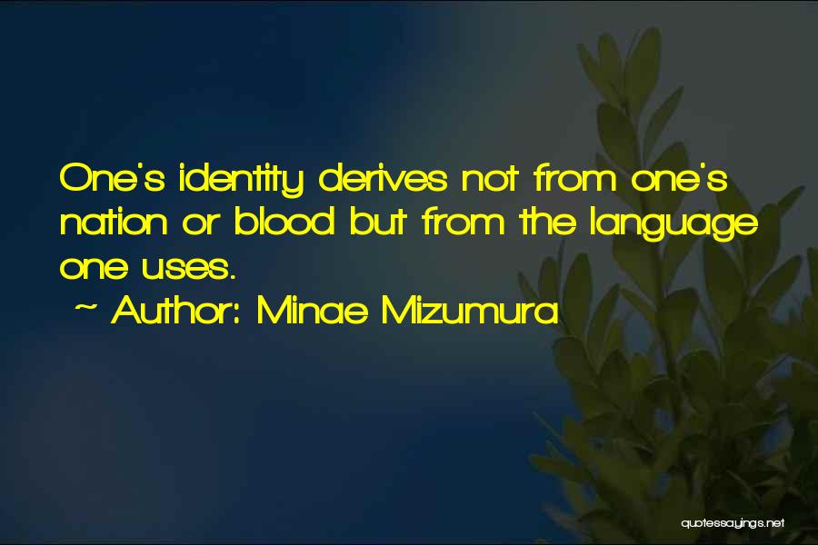 Minae Mizumura Quotes: One's Identity Derives Not From One's Nation Or Blood But From The Language One Uses.