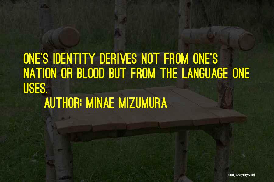 Minae Mizumura Quotes: One's Identity Derives Not From One's Nation Or Blood But From The Language One Uses.