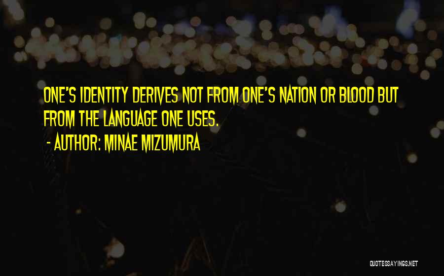 Minae Mizumura Quotes: One's Identity Derives Not From One's Nation Or Blood But From The Language One Uses.