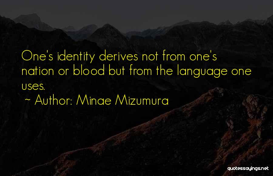 Minae Mizumura Quotes: One's Identity Derives Not From One's Nation Or Blood But From The Language One Uses.