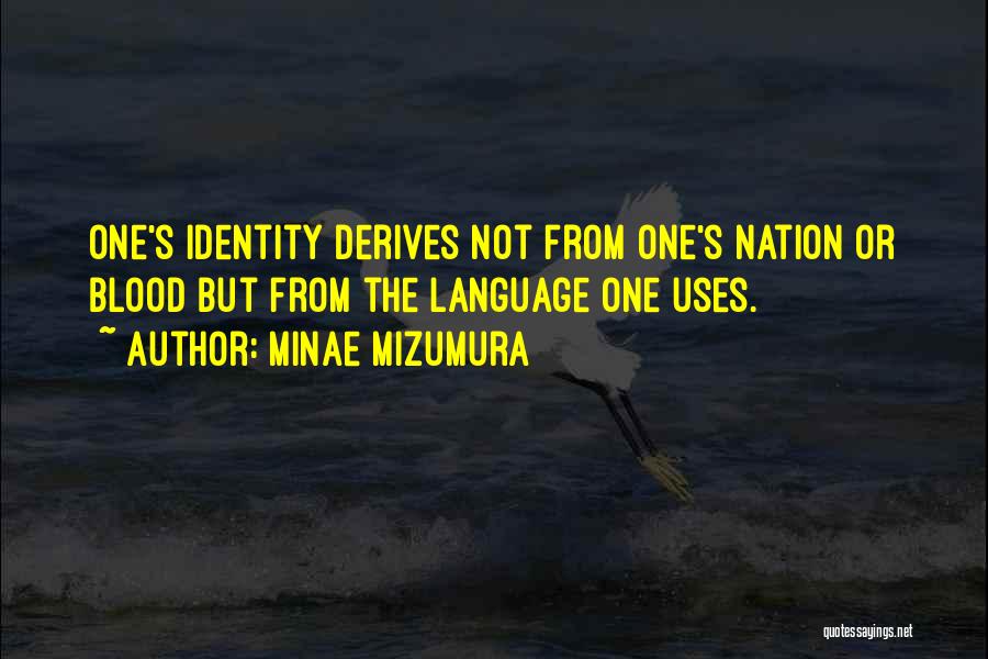 Minae Mizumura Quotes: One's Identity Derives Not From One's Nation Or Blood But From The Language One Uses.