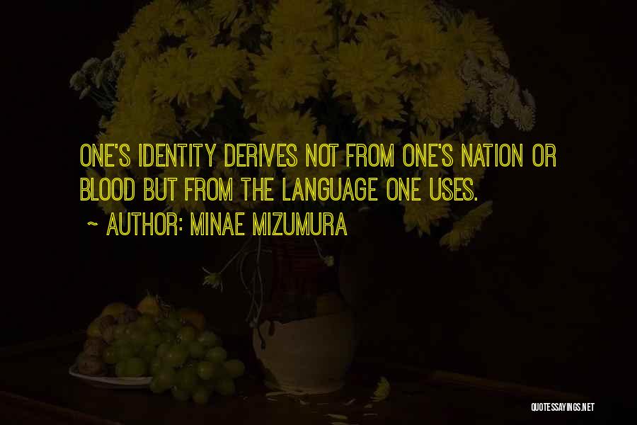 Minae Mizumura Quotes: One's Identity Derives Not From One's Nation Or Blood But From The Language One Uses.