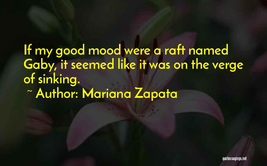 Mariana Zapata Quotes: If My Good Mood Were A Raft Named Gaby, It Seemed Like It Was On The Verge Of Sinking.