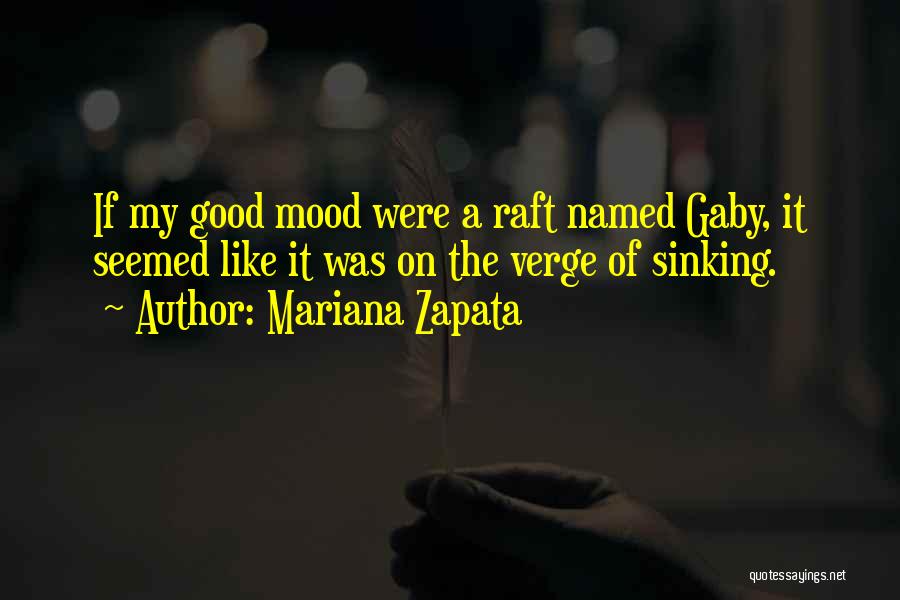 Mariana Zapata Quotes: If My Good Mood Were A Raft Named Gaby, It Seemed Like It Was On The Verge Of Sinking.