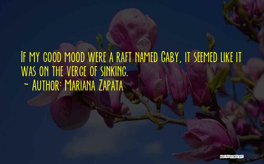 Mariana Zapata Quotes: If My Good Mood Were A Raft Named Gaby, It Seemed Like It Was On The Verge Of Sinking.