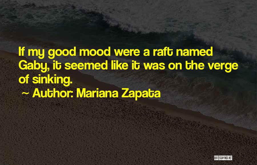 Mariana Zapata Quotes: If My Good Mood Were A Raft Named Gaby, It Seemed Like It Was On The Verge Of Sinking.