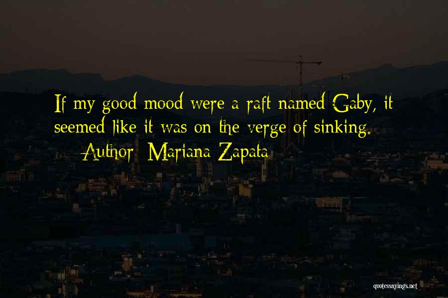 Mariana Zapata Quotes: If My Good Mood Were A Raft Named Gaby, It Seemed Like It Was On The Verge Of Sinking.