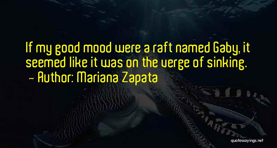 Mariana Zapata Quotes: If My Good Mood Were A Raft Named Gaby, It Seemed Like It Was On The Verge Of Sinking.