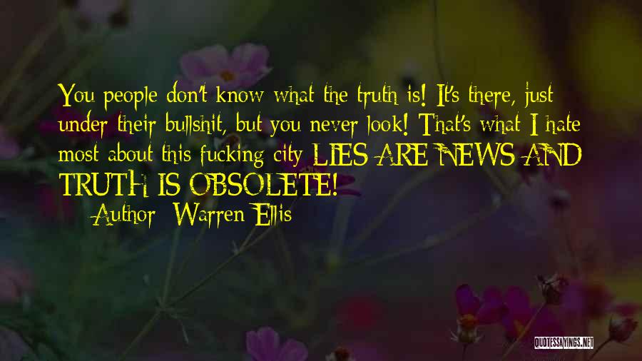 Warren Ellis Quotes: You People Don't Know What The Truth Is! It's There, Just Under Their Bullshit, But You Never Look! That's What