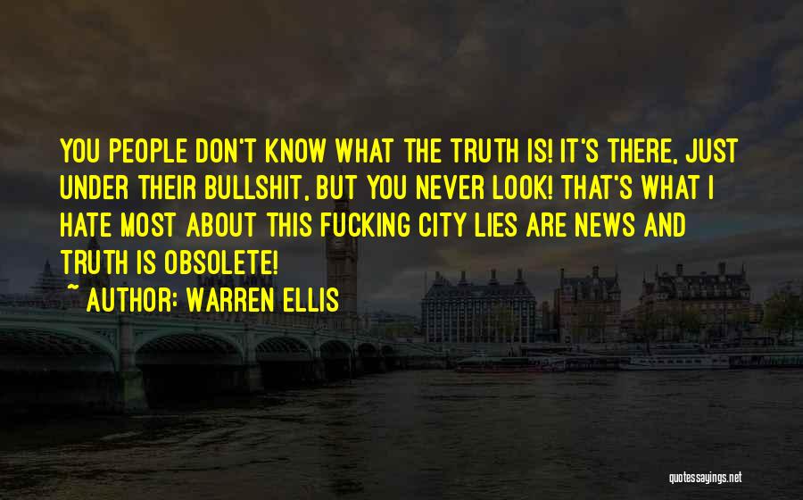 Warren Ellis Quotes: You People Don't Know What The Truth Is! It's There, Just Under Their Bullshit, But You Never Look! That's What