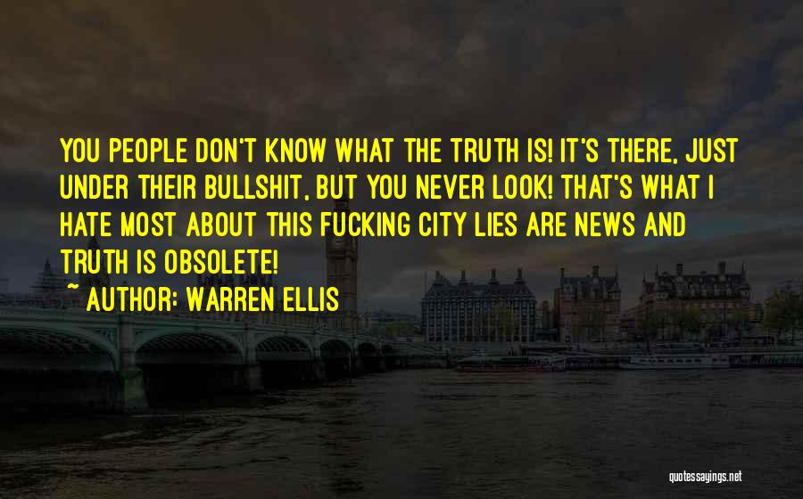 Warren Ellis Quotes: You People Don't Know What The Truth Is! It's There, Just Under Their Bullshit, But You Never Look! That's What