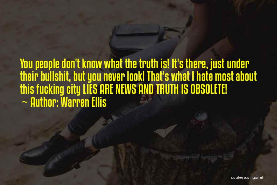 Warren Ellis Quotes: You People Don't Know What The Truth Is! It's There, Just Under Their Bullshit, But You Never Look! That's What