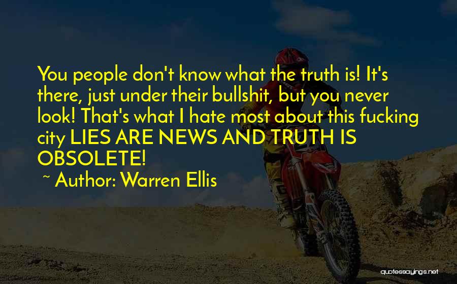 Warren Ellis Quotes: You People Don't Know What The Truth Is! It's There, Just Under Their Bullshit, But You Never Look! That's What