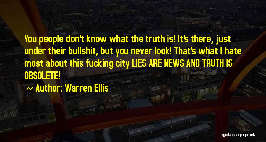 Warren Ellis Quotes: You People Don't Know What The Truth Is! It's There, Just Under Their Bullshit, But You Never Look! That's What