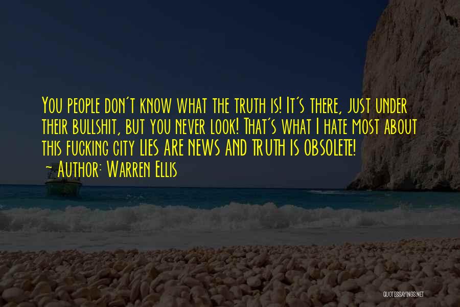 Warren Ellis Quotes: You People Don't Know What The Truth Is! It's There, Just Under Their Bullshit, But You Never Look! That's What