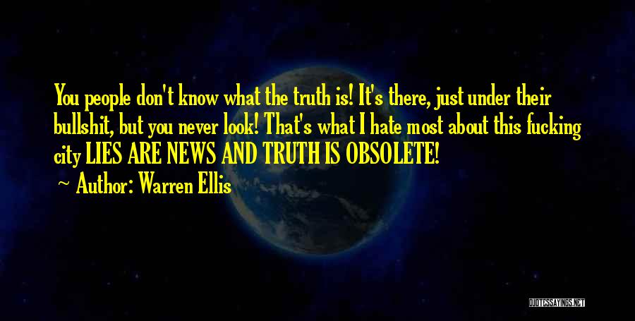 Warren Ellis Quotes: You People Don't Know What The Truth Is! It's There, Just Under Their Bullshit, But You Never Look! That's What