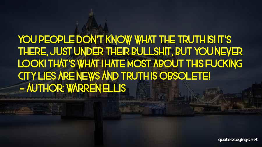 Warren Ellis Quotes: You People Don't Know What The Truth Is! It's There, Just Under Their Bullshit, But You Never Look! That's What