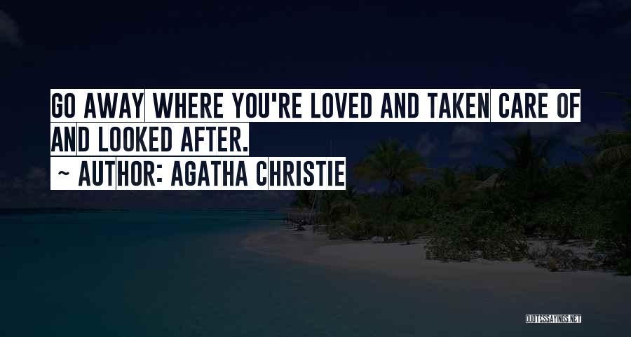 Agatha Christie Quotes: Go Away Where You're Loved And Taken Care Of And Looked After.