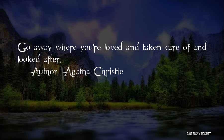 Agatha Christie Quotes: Go Away Where You're Loved And Taken Care Of And Looked After.