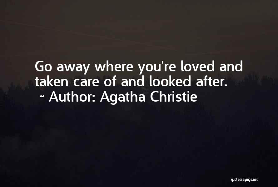Agatha Christie Quotes: Go Away Where You're Loved And Taken Care Of And Looked After.