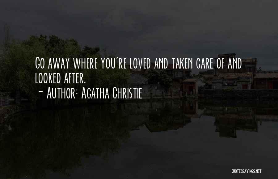 Agatha Christie Quotes: Go Away Where You're Loved And Taken Care Of And Looked After.