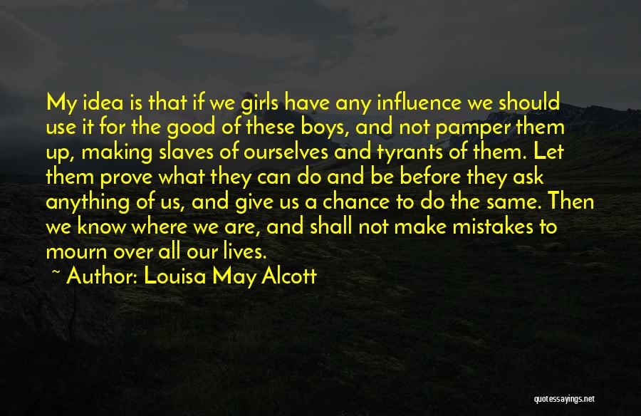 Louisa May Alcott Quotes: My Idea Is That If We Girls Have Any Influence We Should Use It For The Good Of These Boys,