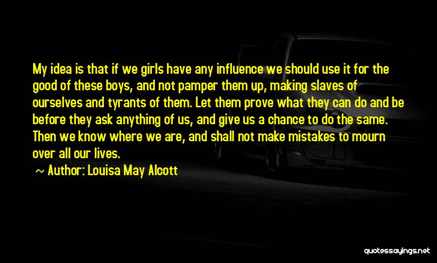 Louisa May Alcott Quotes: My Idea Is That If We Girls Have Any Influence We Should Use It For The Good Of These Boys,