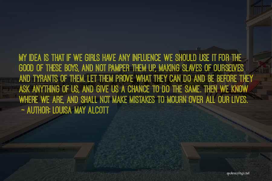 Louisa May Alcott Quotes: My Idea Is That If We Girls Have Any Influence We Should Use It For The Good Of These Boys,