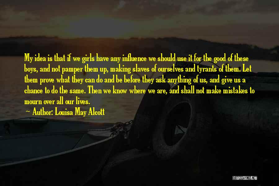 Louisa May Alcott Quotes: My Idea Is That If We Girls Have Any Influence We Should Use It For The Good Of These Boys,