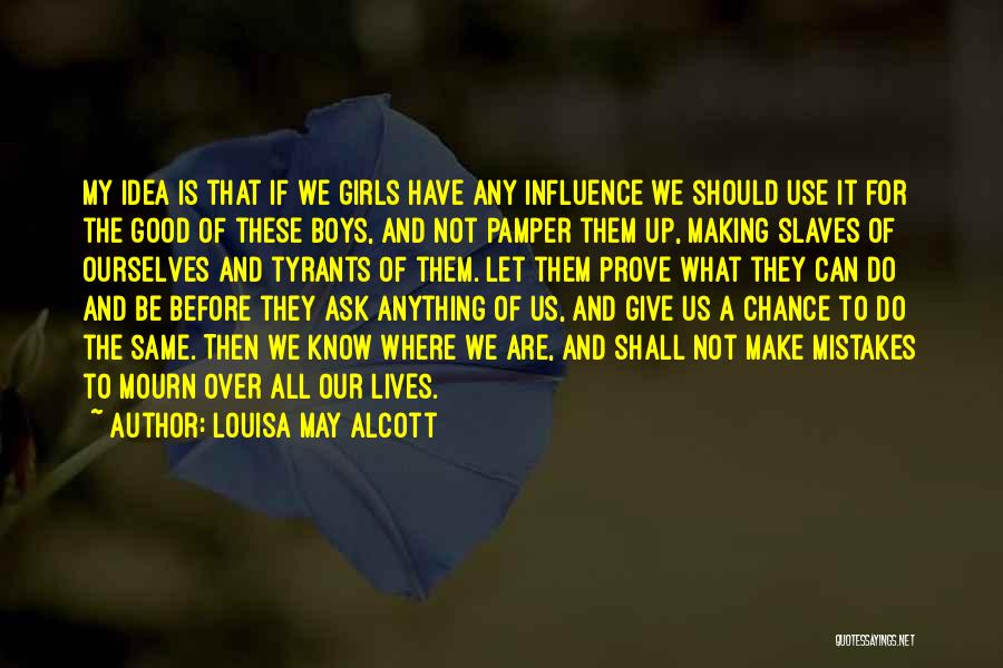 Louisa May Alcott Quotes: My Idea Is That If We Girls Have Any Influence We Should Use It For The Good Of These Boys,