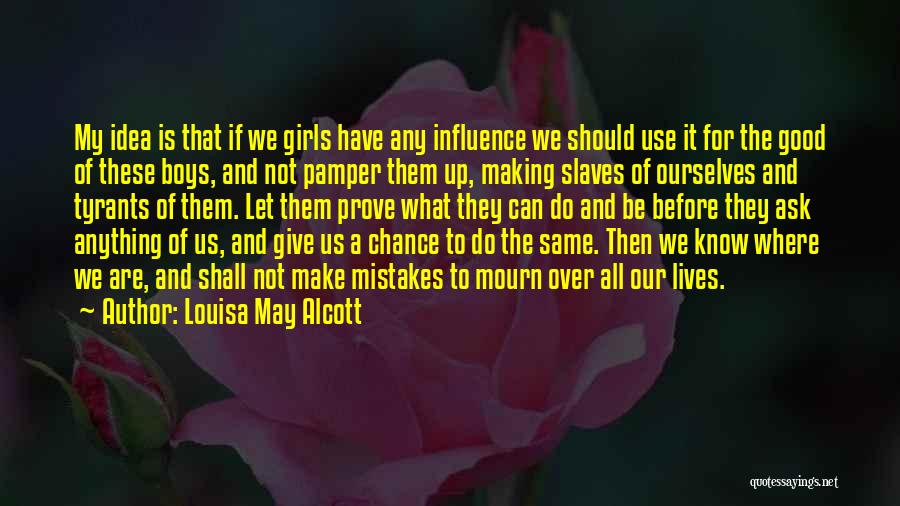 Louisa May Alcott Quotes: My Idea Is That If We Girls Have Any Influence We Should Use It For The Good Of These Boys,
