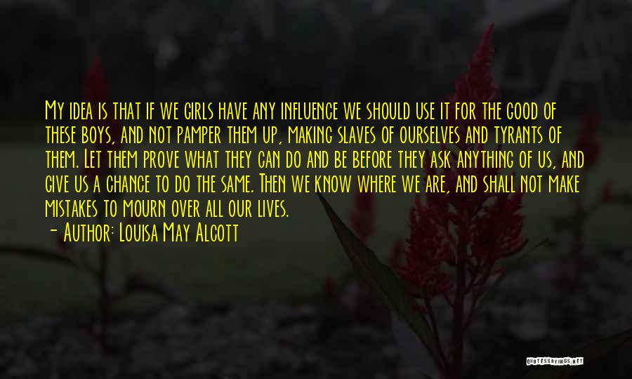 Louisa May Alcott Quotes: My Idea Is That If We Girls Have Any Influence We Should Use It For The Good Of These Boys,
