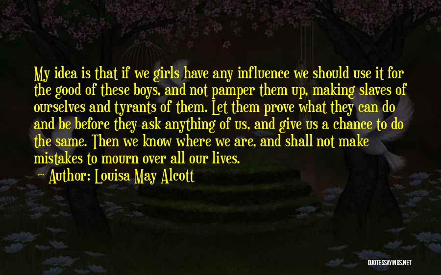 Louisa May Alcott Quotes: My Idea Is That If We Girls Have Any Influence We Should Use It For The Good Of These Boys,