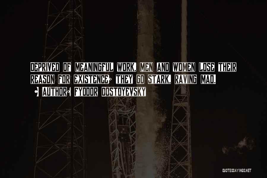 Fyodor Dostoyevsky Quotes: Deprived Of Meaningful Work, Men And Women Lose Their Reason For Existence; They Go Stark, Raving Mad.